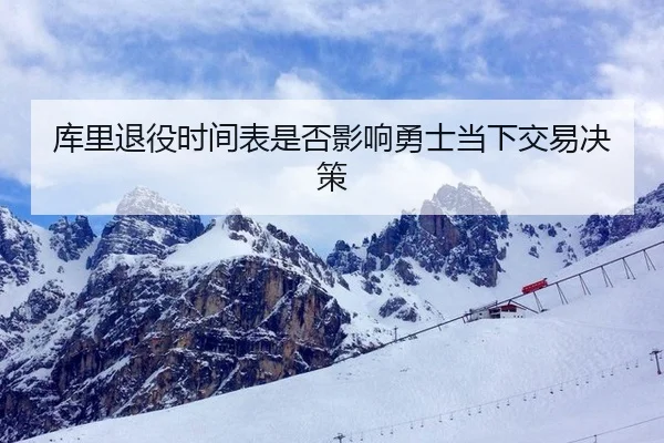 库里退役时间表是否影响勇士当下交易决策